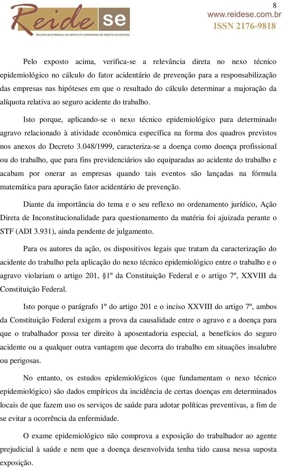 Isto porque, aplicando-se o nexo técnico epidemiológico para determinado agravo relacionado à atividade econômica específica na forma dos quadros previstos nos anexos do Decreto 3.