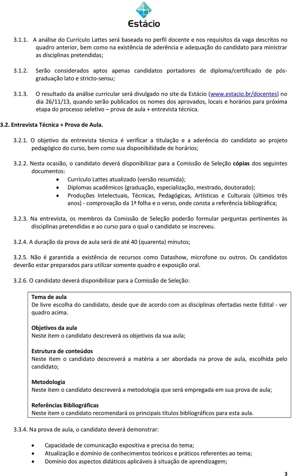 estacio.br/docentes) no dia 26/11/13, quando serão publicados os nomes dos aprovados, locais e horários para próxima etapa do processo seletivo prova de aula + entrevista técnica. 3.2. Entrevista Técnica + Prova de Aula.