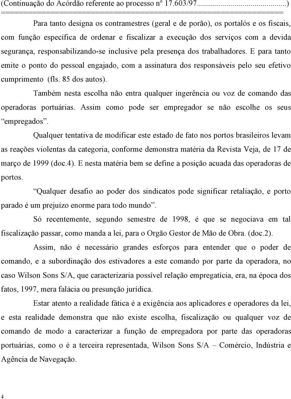 Também nesta escolha não entra qualquer ingerência ou voz de comando das operadoras portuárias. Assim como pode ser empregador se não escolhe os seus empregados.