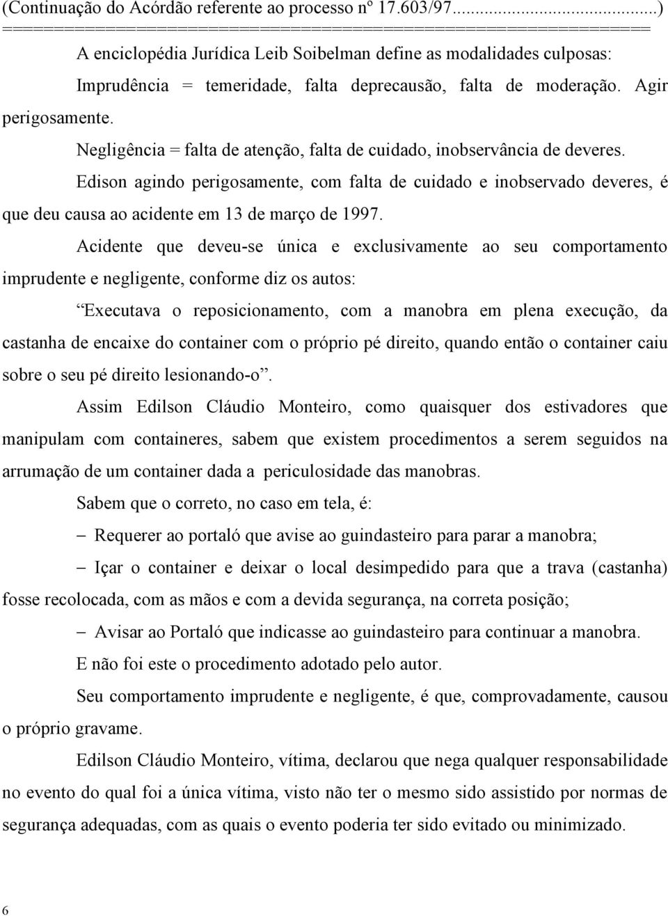 Acidente que deveu-se única e exclusivamente ao seu comportamento imprudente e negligente, conforme diz os autos: Executava o reposicionamento, com a manobra em plena execução, da castanha de encaixe