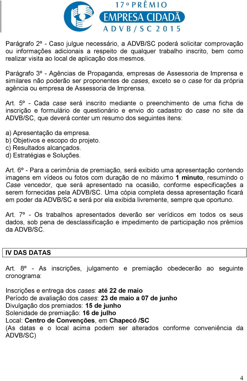 Parágrafo 3º - Agências de Propaganda, empresas de Assessoria de Imprensa e similares não poderão ser proponentes de cases, exceto se o case for da própria agência ou empresa de Assessoria de