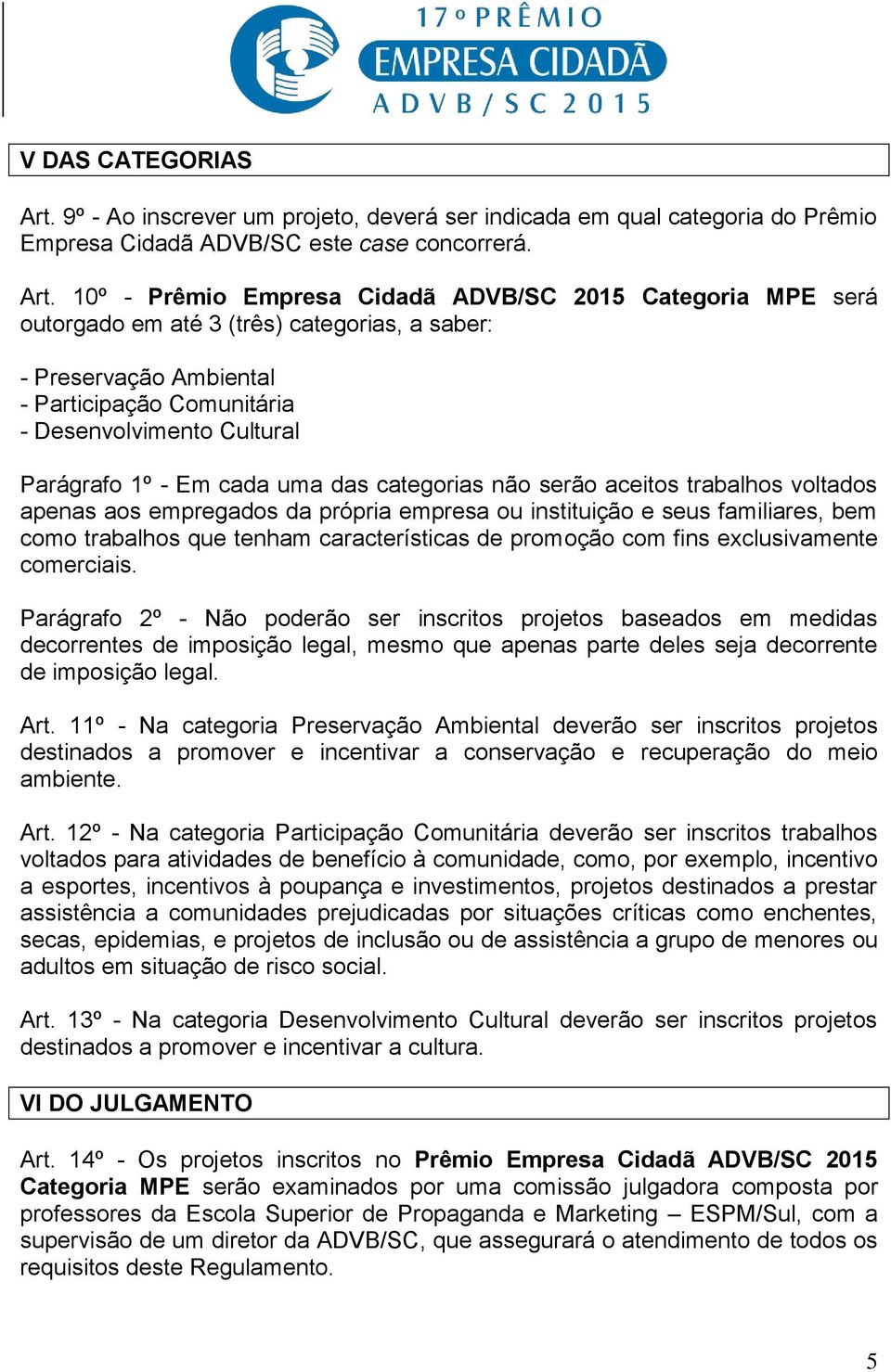 10º - Prêmio Empresa Cidadã ADVB/SC 2015 Categoria MPE será outorgado em até 3 (três) categorias, a saber: - Preservação Ambiental - Participação Comunitária - Desenvolvimento Cultural Parágrafo 1º -