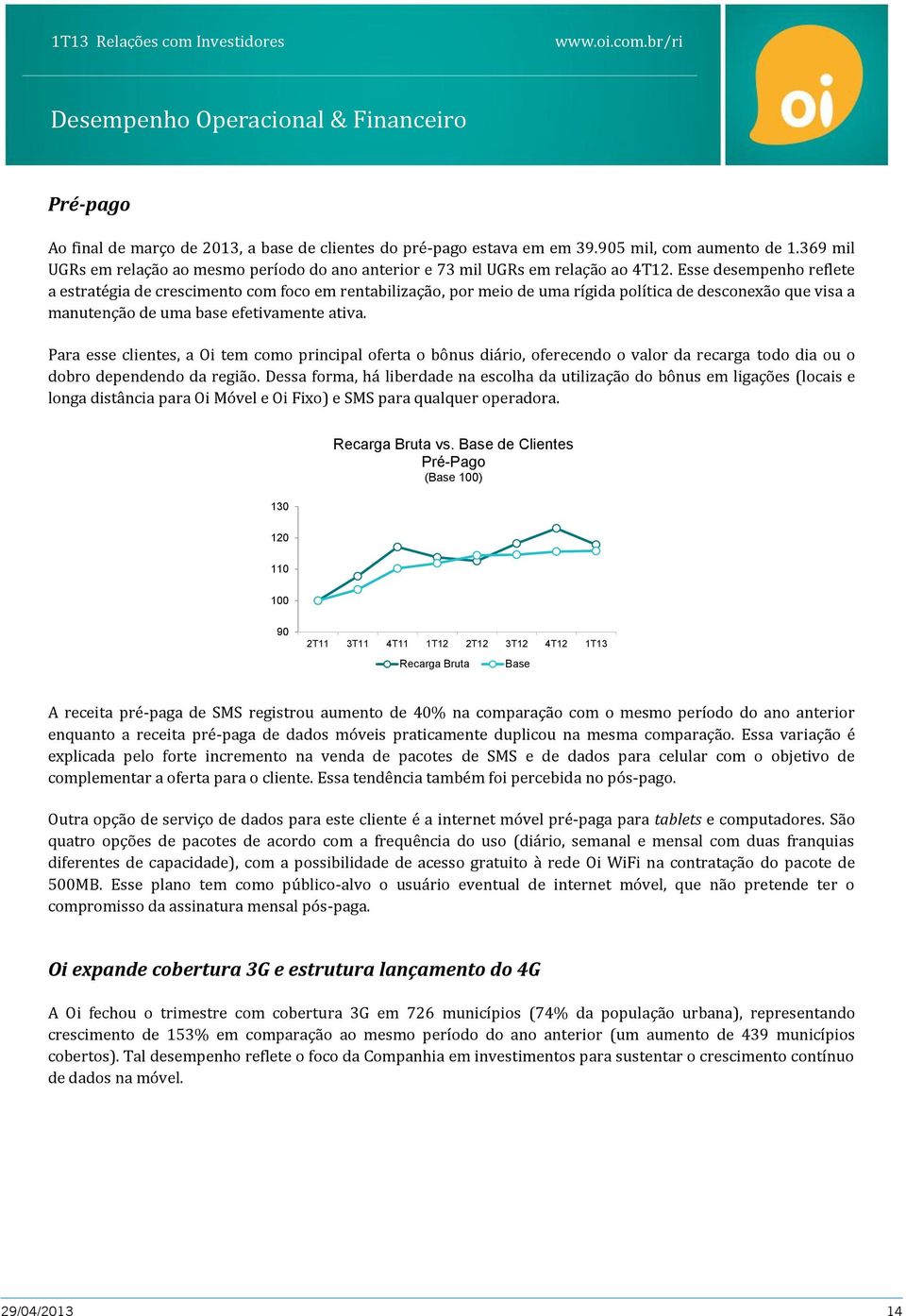 Esse desempenho reflete a estratégia de crescimento com foco em rentabilização, por meio de uma rígida política de desconexão que visa a manutenção de uma base efetivamente ativa.