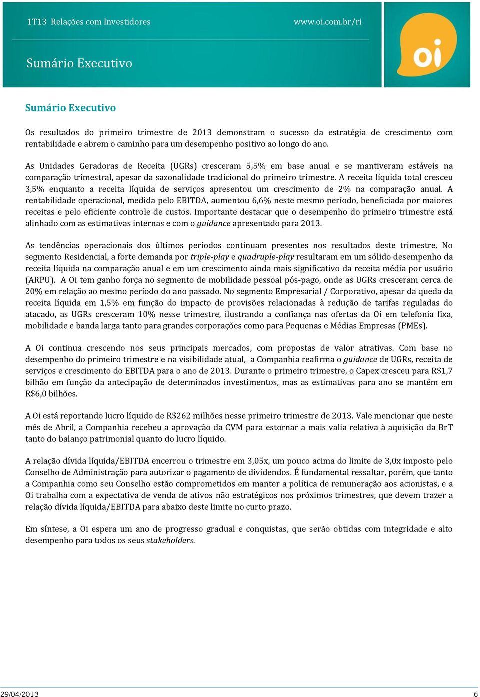 A receita líquida total cresceu 3,5% enquanto a receita líquida de serviços apresentou um crescimento de 2% na comparação anual.