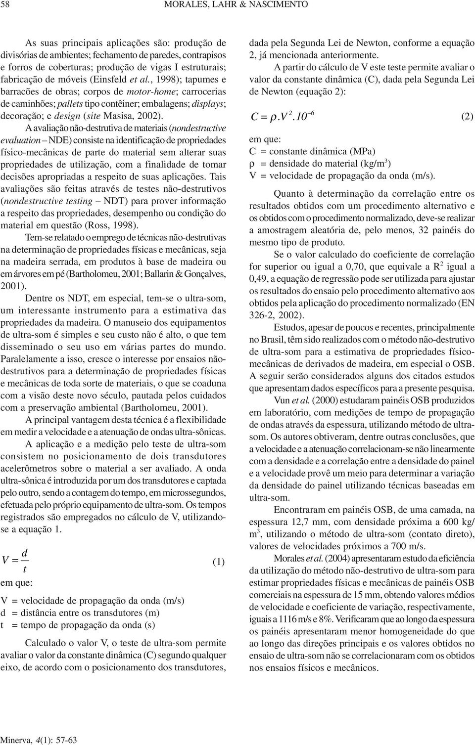 , 1); tapumes e barracões de obras; corpos de motor-home; carrocerias de caminhões; pallets tipo contêiner; embalagens; displays; decoração; e design (site Masisa, 00).