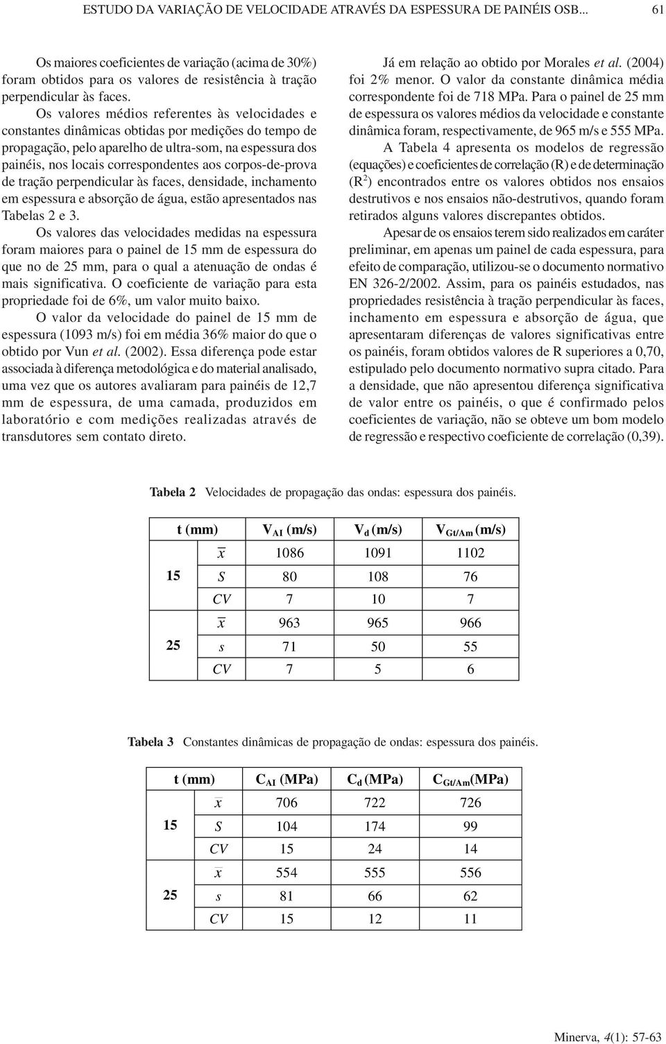 corpos-de-prova de tração perpendicular às faces, densidade, inchamento em espessura e absorção de água, estão apresentados nas Tabelas e.