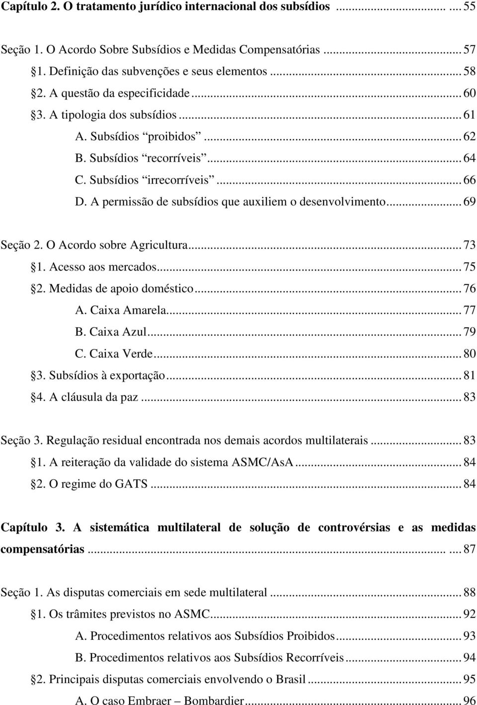 A permissão de subsídios que auxiliem o desenvolvimento... 69 Seção 2. O Acordo sobre Agricultura... 73 1. Acesso aos mercados... 75 2. Medidas de apoio doméstico... 76 A. Caixa Amarela... 77 B.