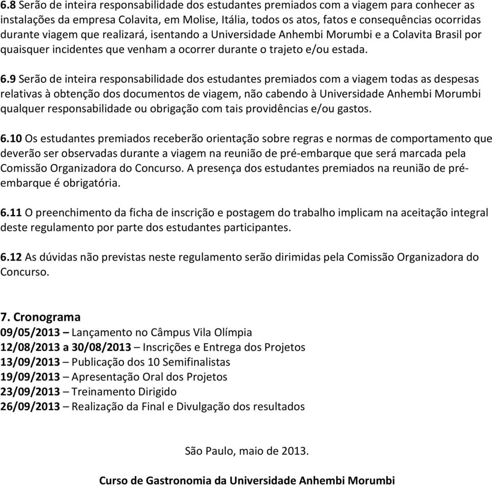 9 Serão de inteira responsabilidade dos estudantes premiados com a viagem todas as despesas relativas à obtenção dos documentos de viagem, não cabendo à Universidade Anhembi Morumbi qualquer