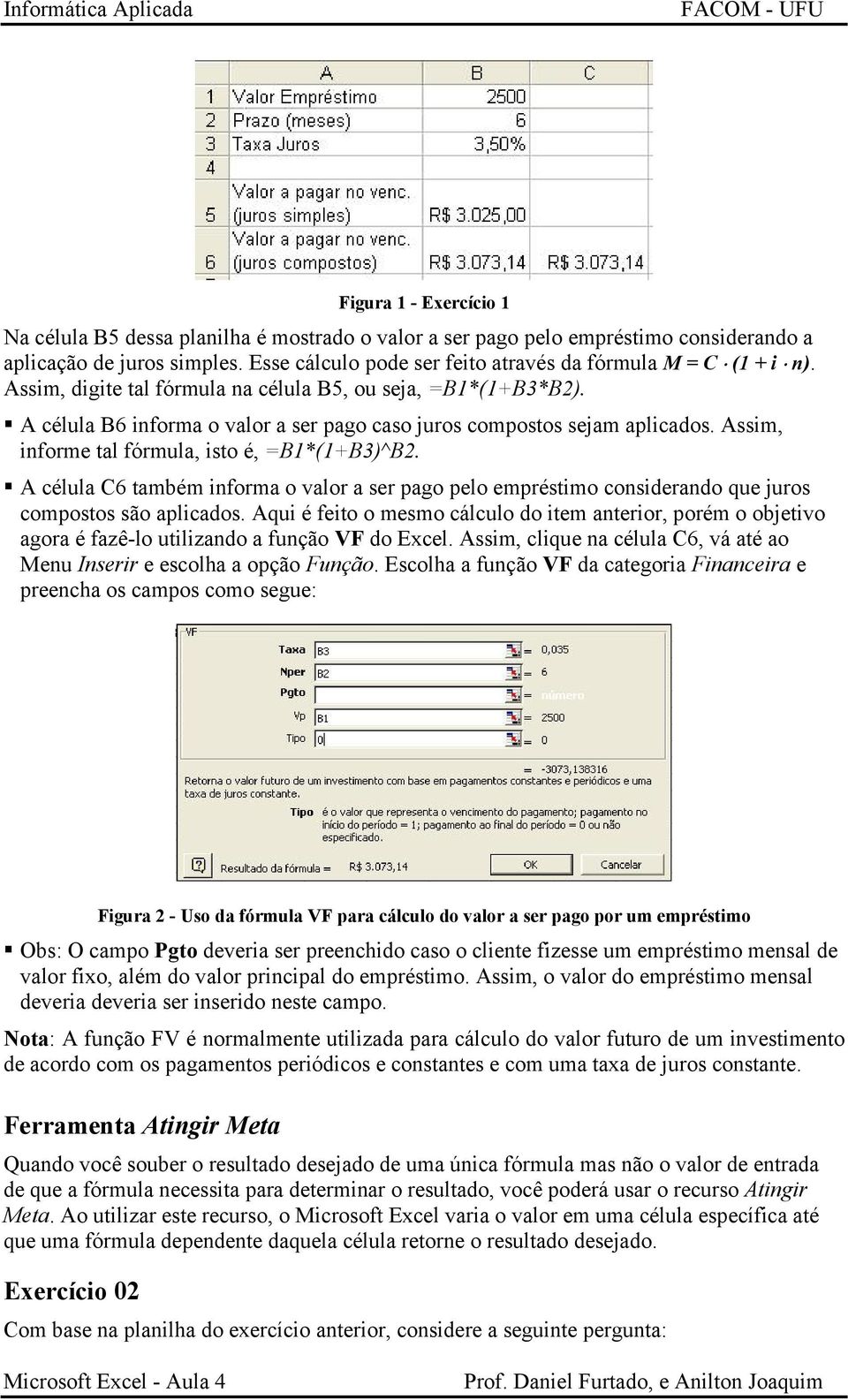 A célula B6 informa o valor a ser pago caso juros compostos sejam aplicados. Assim, informe tal fórmula, isto é, =B1*(1+B3)^B2.