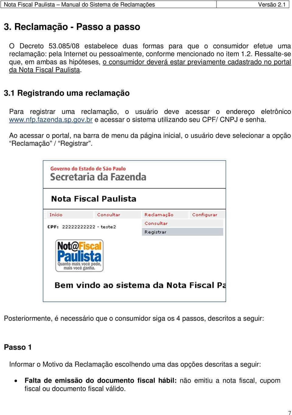 1 Registrando uma reclamação Para registrar uma reclamação, o usuário deve acessar o endereço eletrônico www.nfp.fazenda.sp.gov.br e acessar o sistema utilizando seu CPF/ CNPJ e senha.