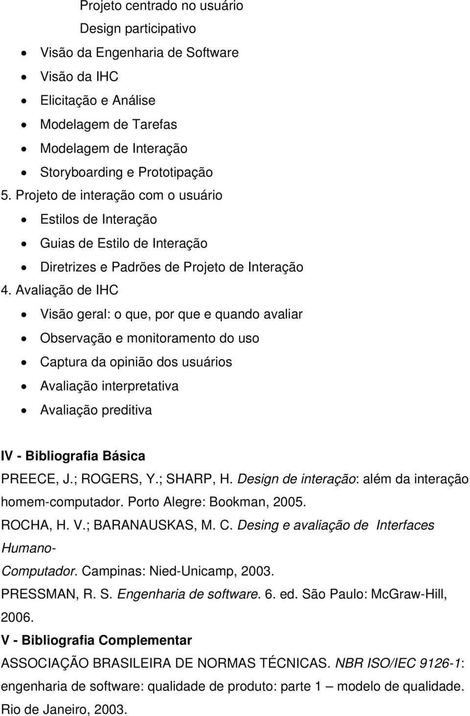 Avaliação de IHC Visão geral: o que, por que e quando avaliar Observação e monitoramento do uso Captura da opinião dos usuários Avaliação interpretativa Avaliação preditiva IV - Bibliografia Básica