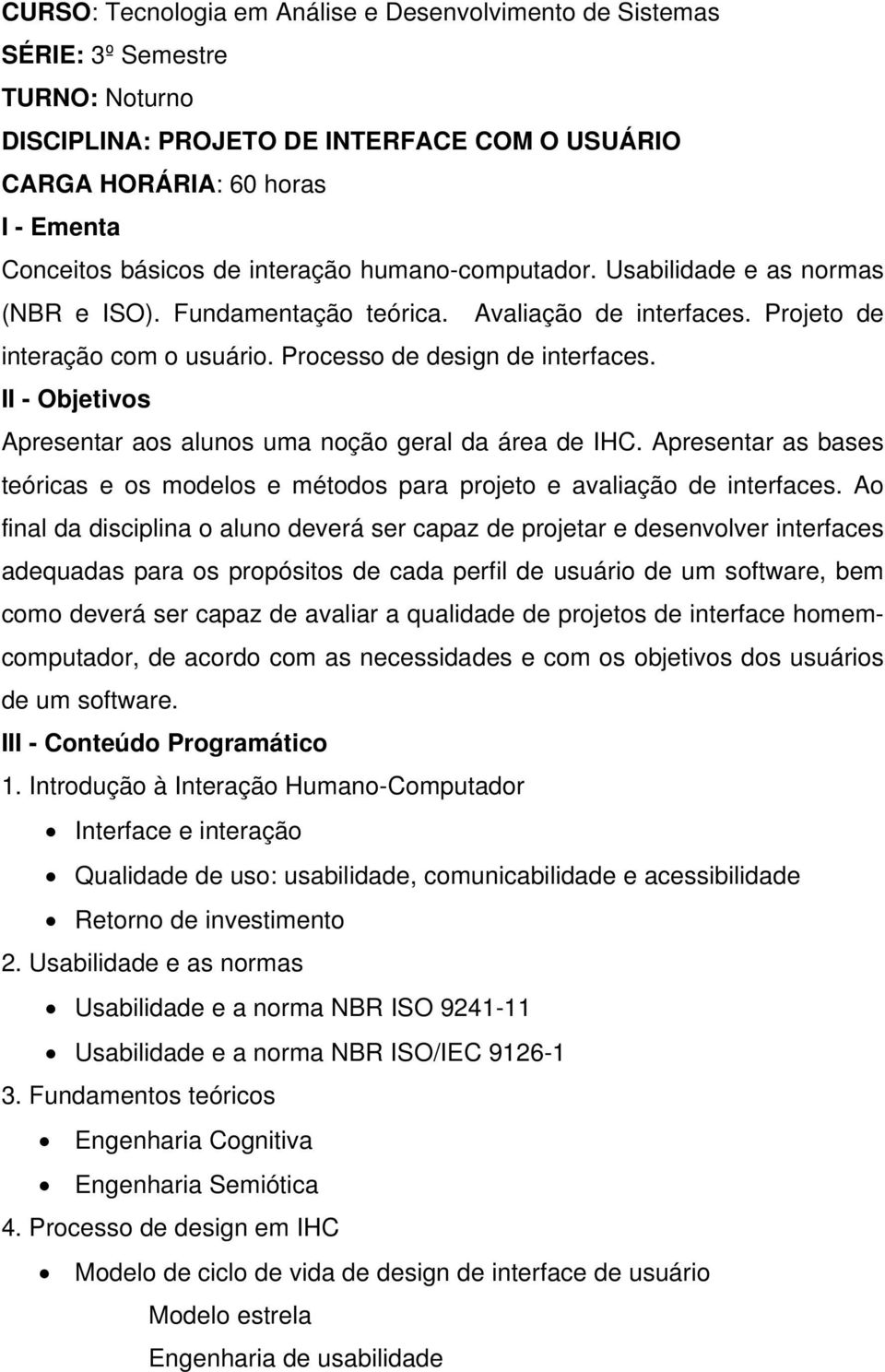 II - Objetivos Apresentar aos alunos uma noção geral da área de IHC. Apresentar as bases teóricas e os modelos e métodos para projeto e avaliação de interfaces.