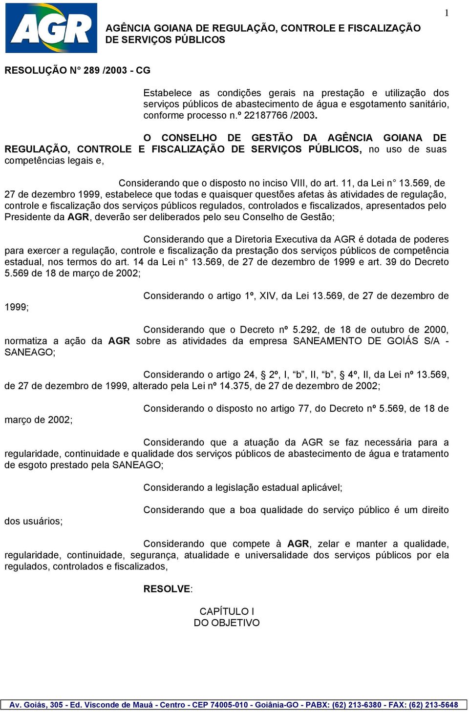 569, de 27 de dezembro 1999, estabelece que todas e quaisquer questões afetas às atividades de regulação, controle e fiscalização dos serviços públicos regulados, controlados e fiscalizados,