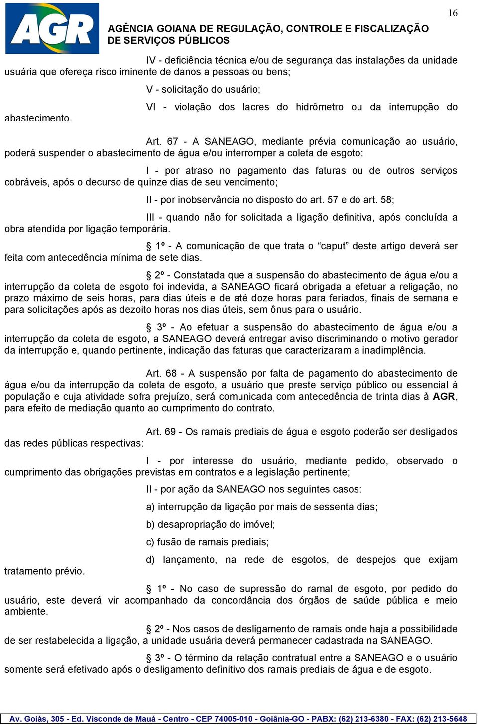 67 - A SANEAGO, mediante prévia comunicação ao usuário, poderá suspender o abastecimento de água e/ou interromper a coleta de esgoto: I - por atraso no pagamento das faturas ou de outros serviços