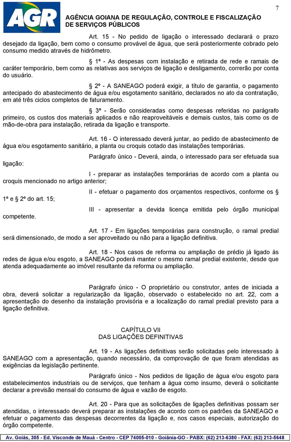 2º - A SANEAGO poderá exigir, a título de garantia, o pagamento antecipado do abastecimento de água e/ou esgotamento sanitário, declarados no ato da contratação, em até três ciclos completos de