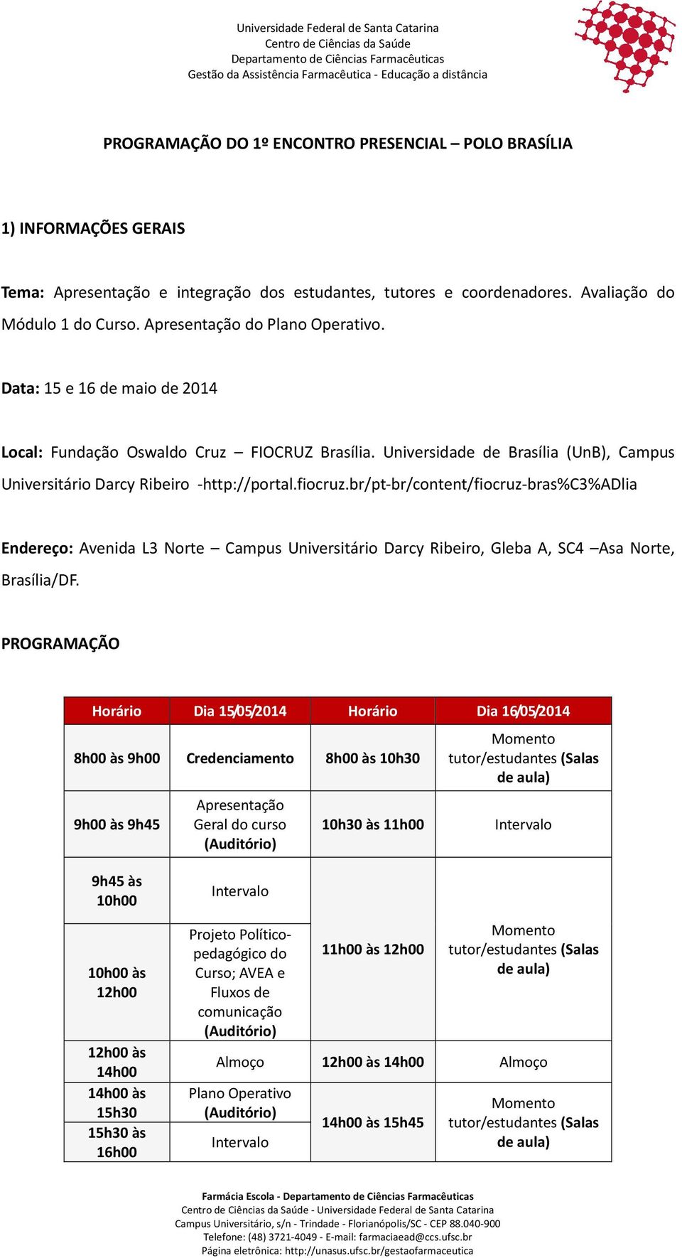 br/pt-br/content/fiocruz-bras%c3%adlia Endereço: Avenida L3 Norte Campus Universitário Darcy Ribeiro, Gleba A, SC4 Asa Norte, Brasília/DF.