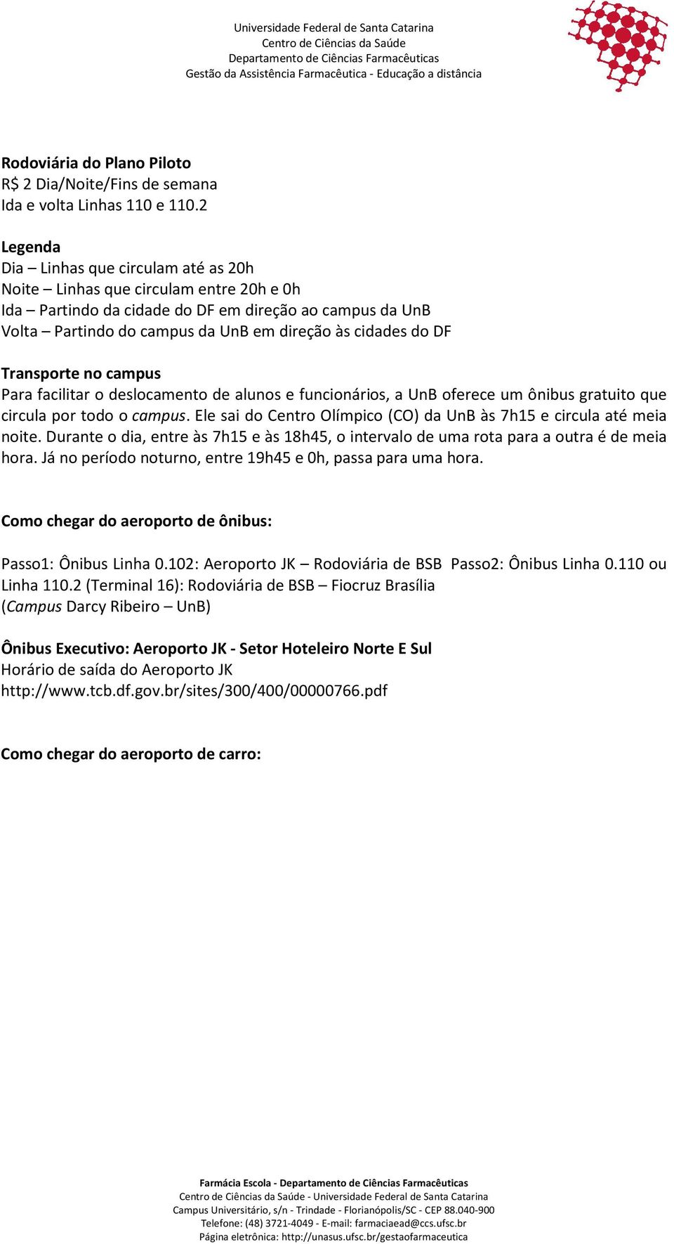 DF Transporte no campus Para facilitar o deslocamento de alunos e funcionários, a UnB oferece um ônibus gratuito que circula por todo o campus.