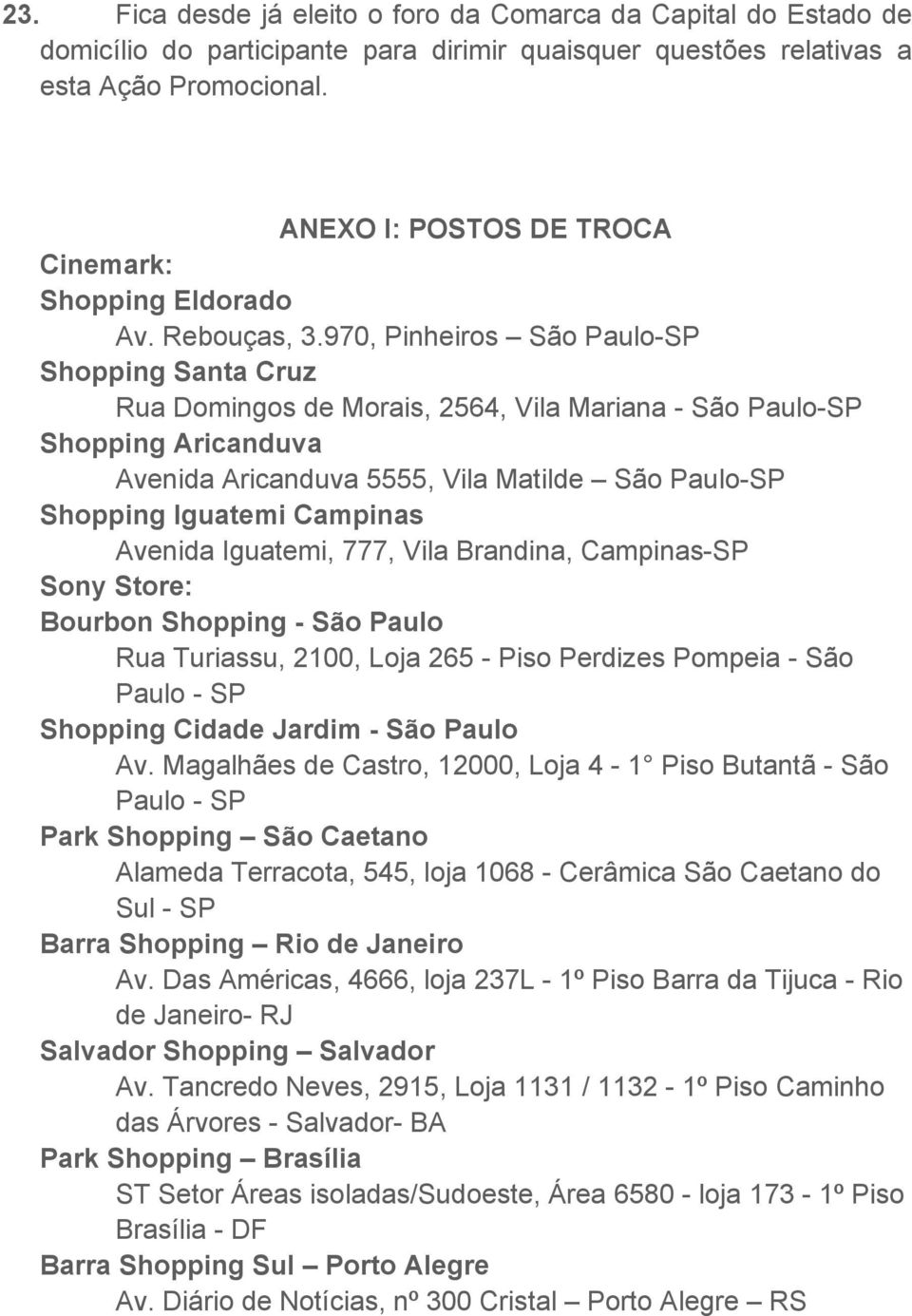 970, Pinheiros São Paulo-SP Shopping Santa Cruz Rua Domingos de Morais, 2564, Vila Mariana - São Paulo-SP Shopping Aricanduva Avenida Aricanduva 5555, Vila Matilde São Paulo-SP Shopping Iguatemi