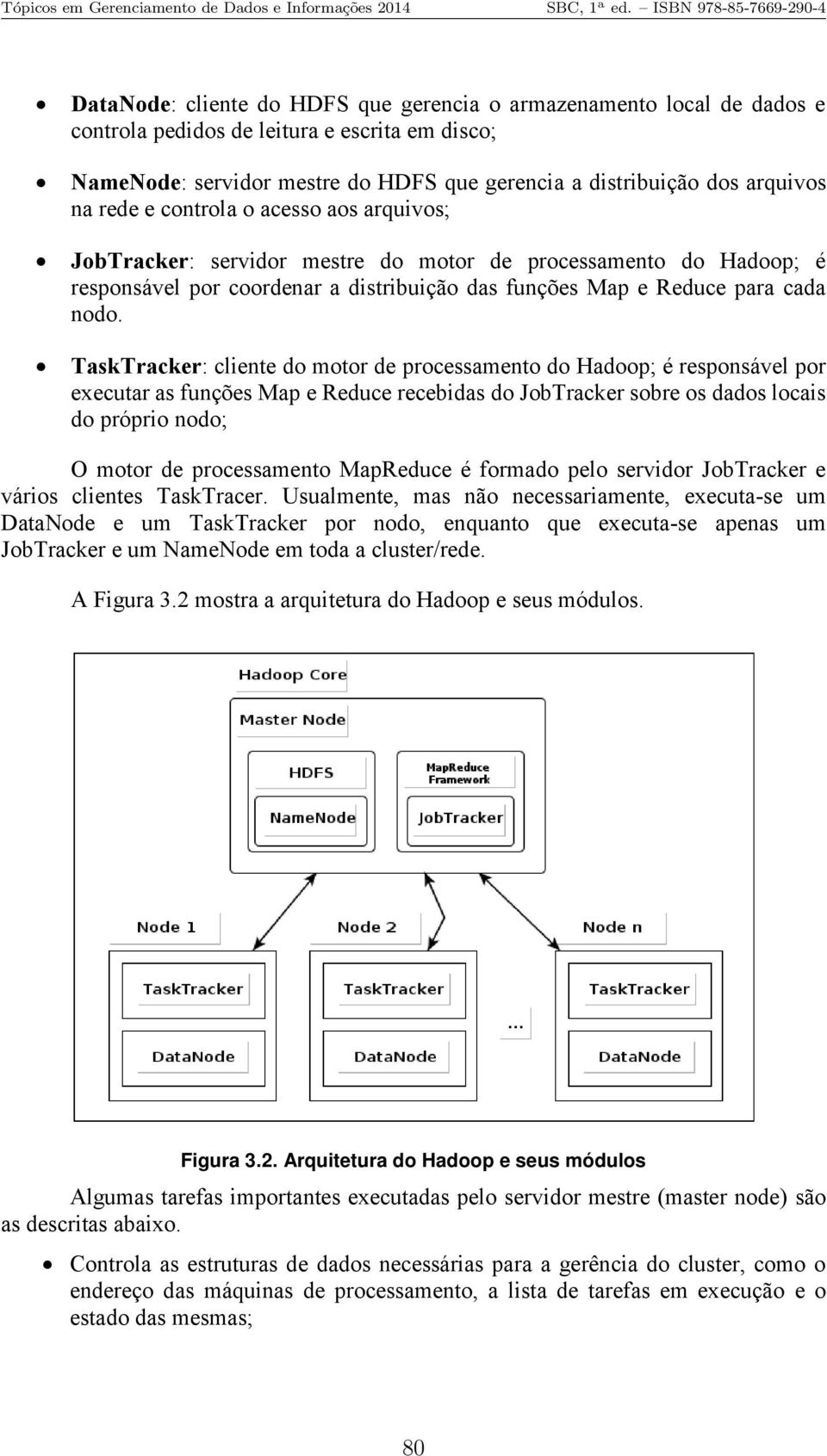 TaskTracker: cliente do motor de processamento do Hadoop; é responsável por executar as funções Map e Reduce recebidas do JobTracker sobre os dados locais do próprio nodo; O motor de processamento