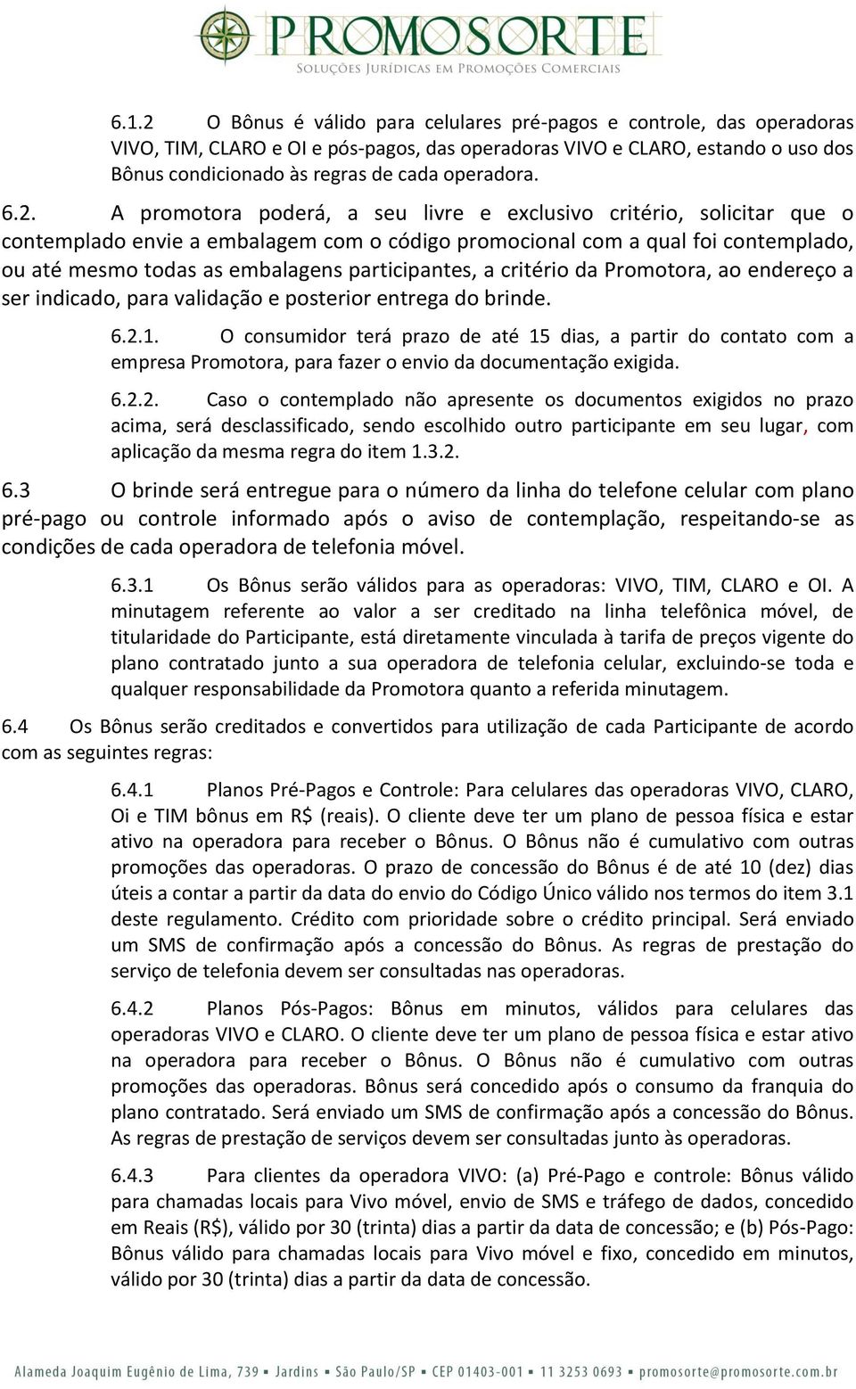 A promotora poderá, a seu livre e exclusivo critério, solicitar que o contemplado envie a embalagem com o código promocional com a qual foi contemplado, ou até mesmo todas as embalagens