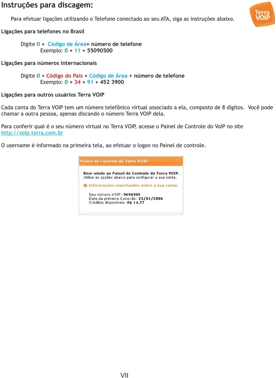 de telefone Exemplo: 0 + 34 + 91 + 452 3900 Ligações para outros usuários Terra VOIP Cada conta do Terra VOIP tem um número telefônico virtual associado a ela, composto de 8 dígitos.