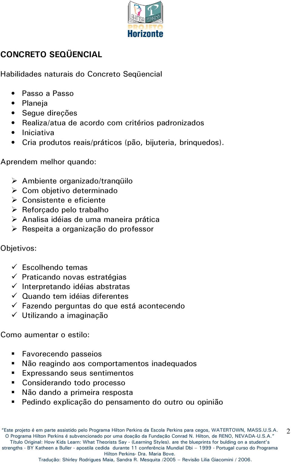 Aprendem melhor quando: Ambiente organizado/tranqüilo Com objetivo determinado Consistente e eficiente Reforçado pelo trabalho Analisa idéias de uma maneira prática Respeita a organização do