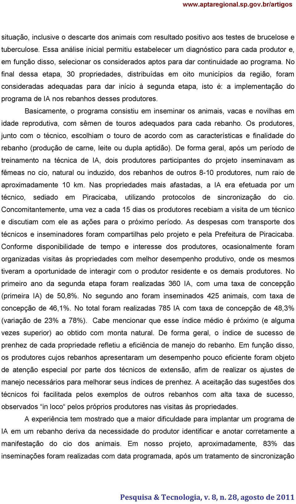 No final dessa etapa, 30 propriedades, distribuídas em oito municípios da região, foram consideradas adequadas para dar início à segunda etapa, isto é: a implementação do programa de IA nos rebanhos