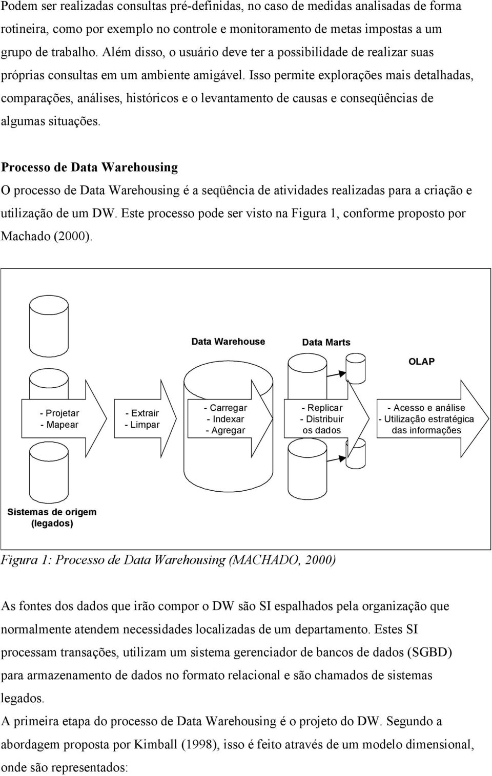 Isso permite explorações mais detalhadas, comparações, análises, históricos e o levantamento de causas e conseqüências de algumas situações.