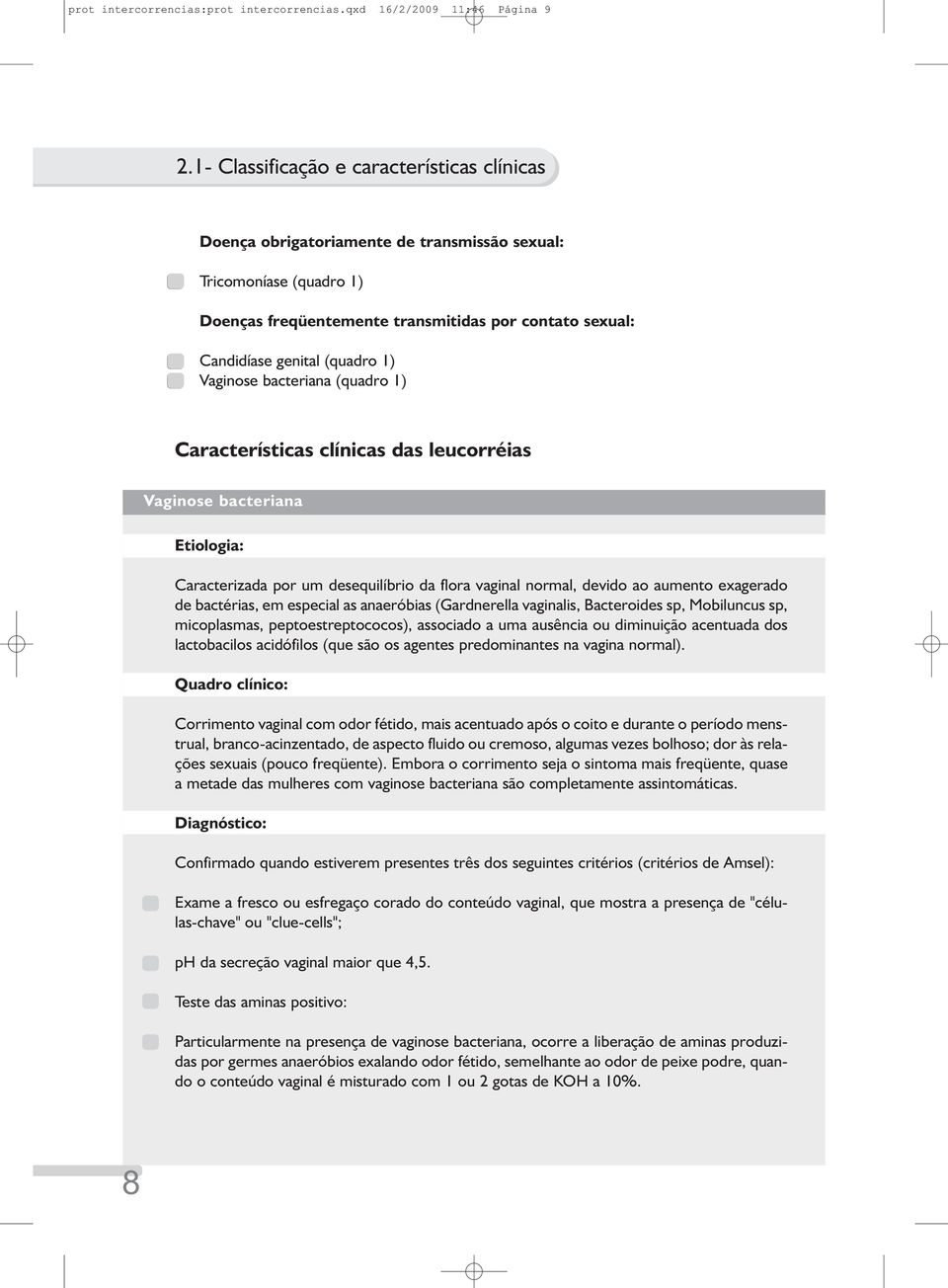 1) Vaginose bacteriana (quadro 1) Características clínicas das leucorréias Vaginose bacteriana Etiologia: Caracterizada por um desequilíbrio da flora vaginal normal, devido ao aumento exagerado de