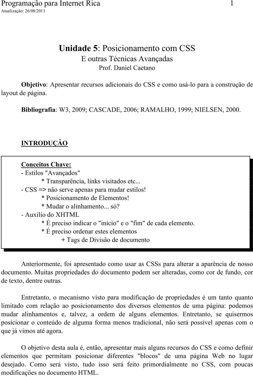 INTRODUÇÃO Conceitos Chave: - Estilos "Avançados" * Transparência, links visitados etc... - CSS => não serve apenas para mudar estilos! * Posicionamento de Elementos! * Mudar o alinhamento... só?