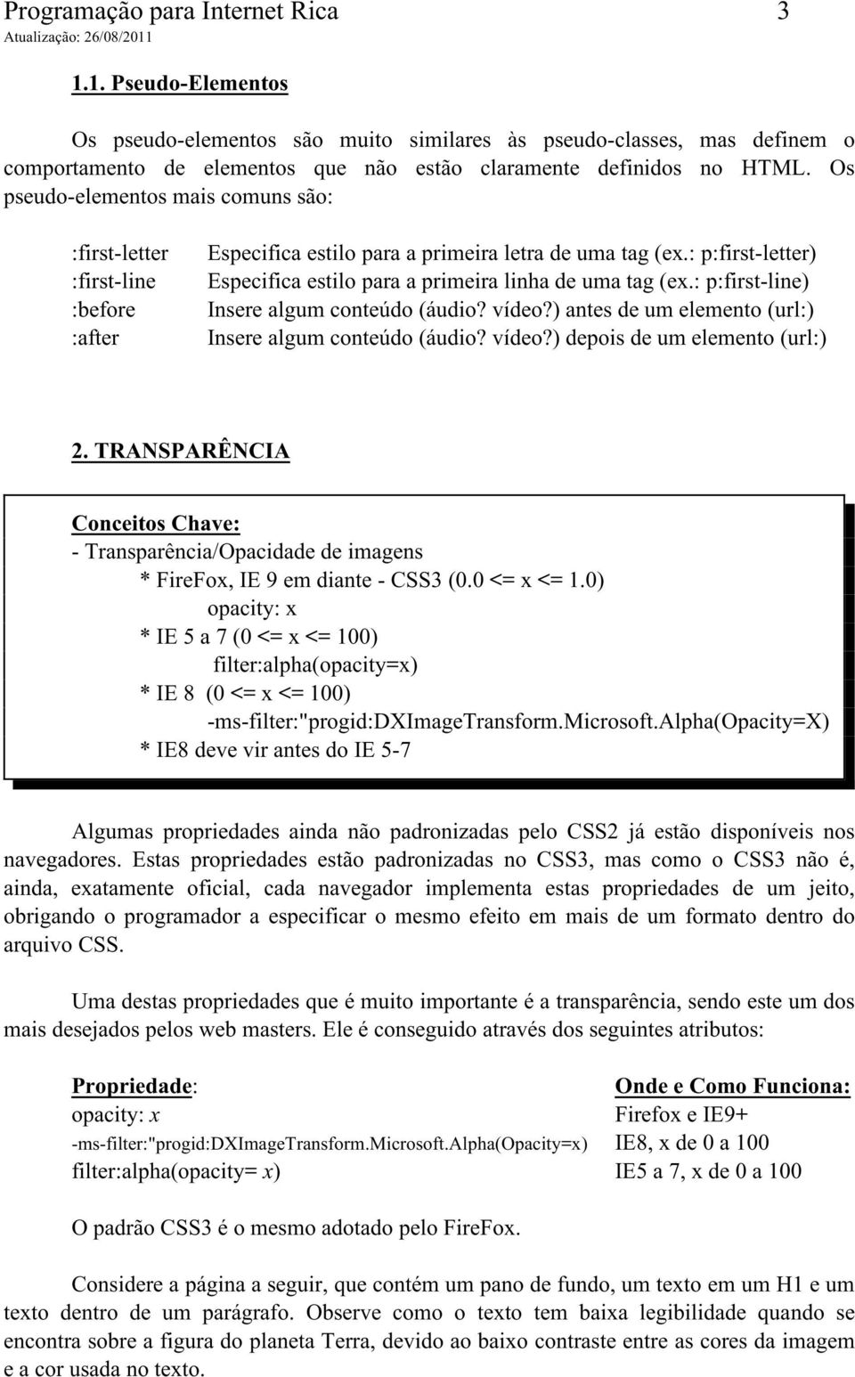 : p:first-letter) Especifica estilo para a primeira linha de uma tag (ex.: p:first-line) Insere algum conteúdo (áudio? vídeo?) antes de um elemento (url:) Insere algum conteúdo (áudio? vídeo?) depois de um elemento (url:) 2.