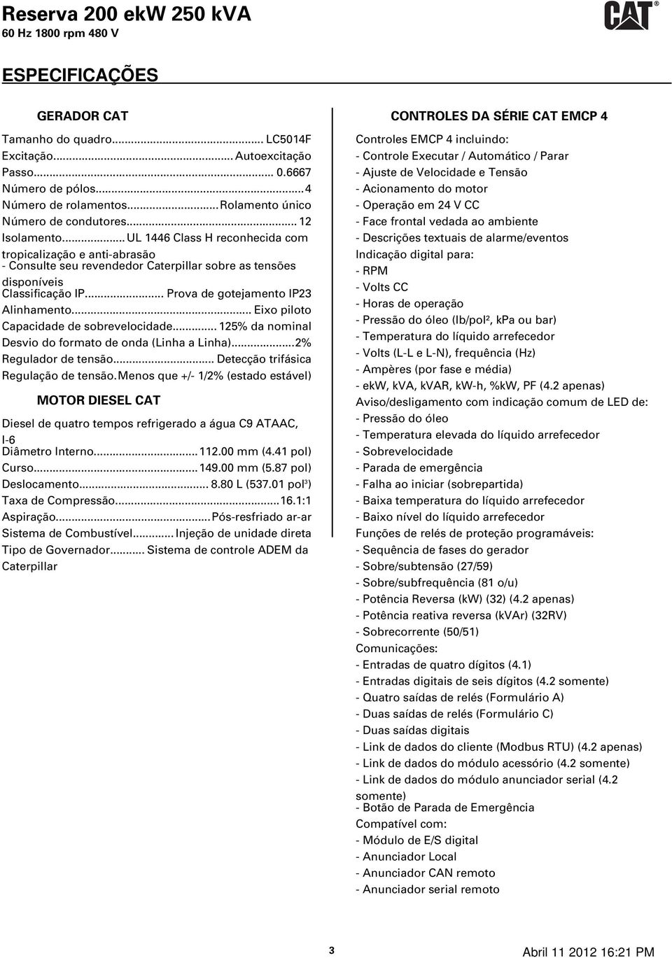 .. Eixo piloto Capacidade de sobrevelocidade... 125% da nominal Desvio do formato de onda (Linha a Linha)...2% Regulador de tensão... Detecção trifásica Regulação de tensão.