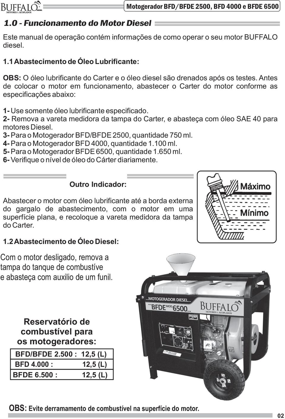 Antes de colocar o motor em funcionamento, abastecer o Carter do motor conforme as especificações abaixo: 1- Use somente óleo lubrificante especificado.