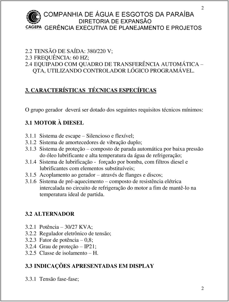 1.4 Sistema de lubrificação - forçado por bomba, com filtros diesel e lubrificantes com elementos substituíveis; 3.1.5 Acoplamento ao gerador através de flanges e discos; 3.1.6 Sistema de pré-aquecimento composto de resistência elétrica intercalada no circuito de refrigeração do motor a fim de mantê-lo na temperatura ideal de partida.