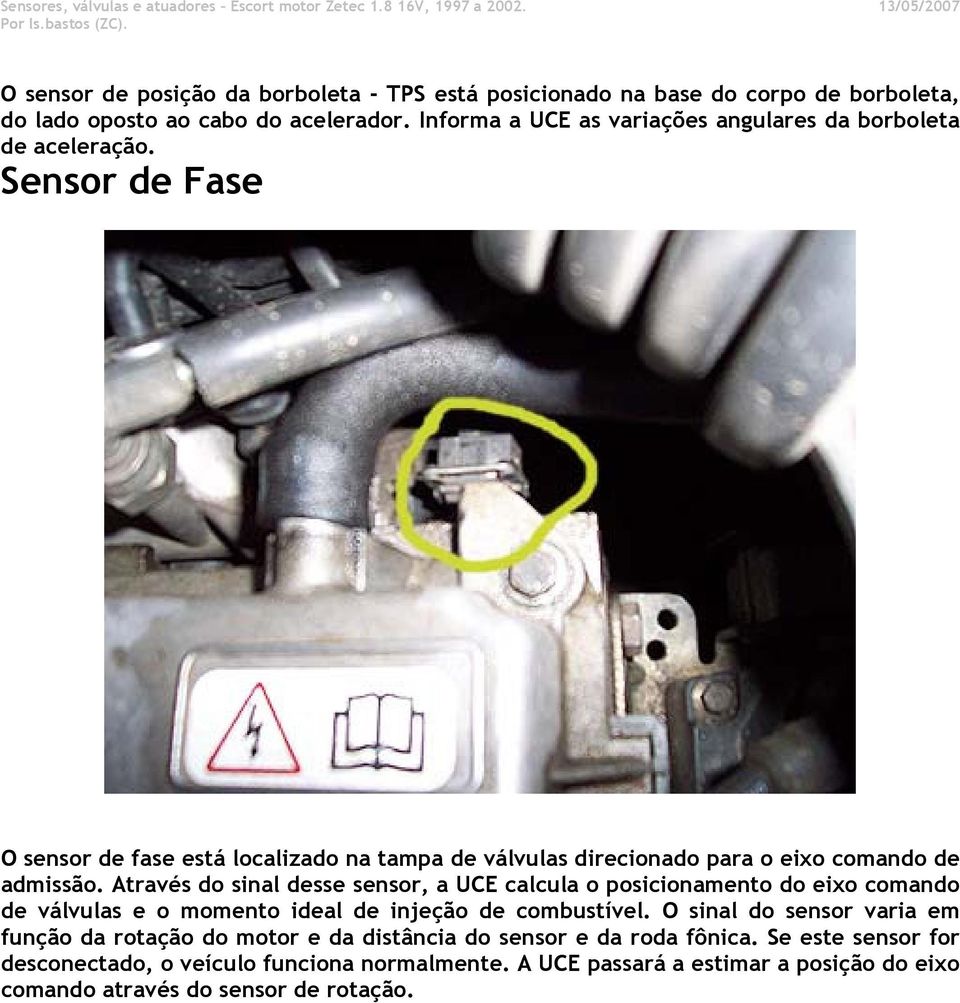 Sensor de Fase O sensor de fase está localizado na tampa de válvulas direcionado para o eixo comando de admissão.