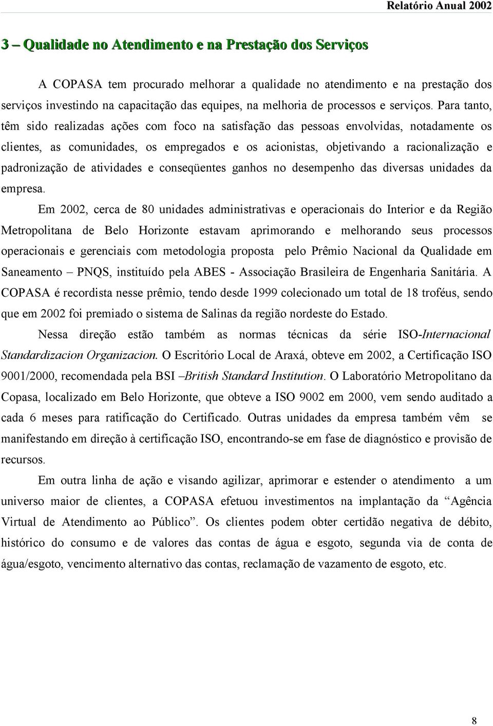 Para tanto, têm sido realizadas ações com foco na satisfação das pessoas envolvidas, notadamente os clientes, as comunidades, os empregados e os acionistas, objetivando a racionalização e