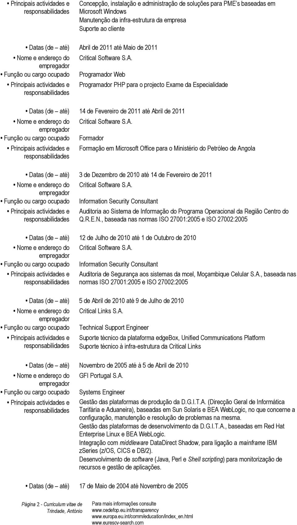 Microsoft Office para o Ministério do Petróleo de Angola Datas (de até) 3 de Dezembro de 2010 até 14 de Fevereiro de 2011 Função ou cargo ocupado Information Security Consultant Auditoria ao Sistema