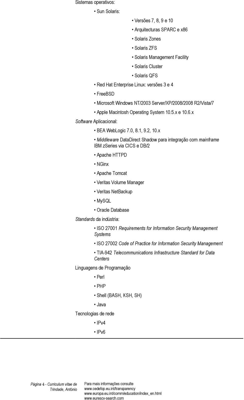 x Middleware DataDirect Shadow para integração com mainframe IBM zseries via CICS e DB/2 Apache HTTPD NGinx Apache Tomcat Veritas Volume Manager Veritas NetBackup MySQL Oracle Database Standards da