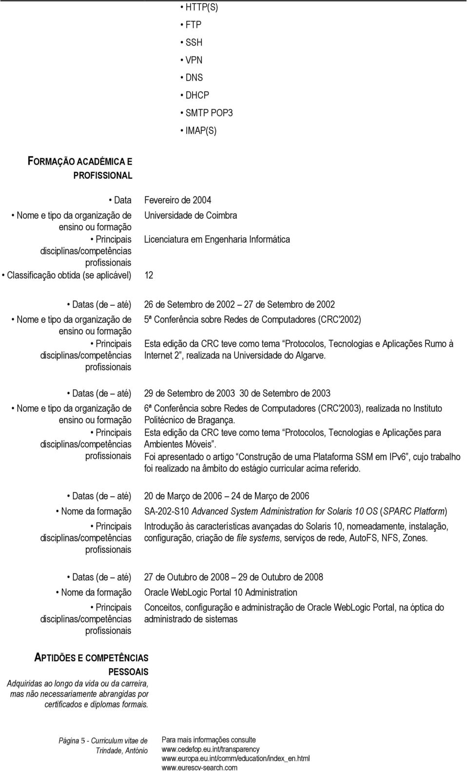 de Computadores (CRC'2002) Esta edição da CRC teve como tema Protocolos, Tecnologias e Aplicações Rumo à Internet 2, realizada na Universidade do Algarve.