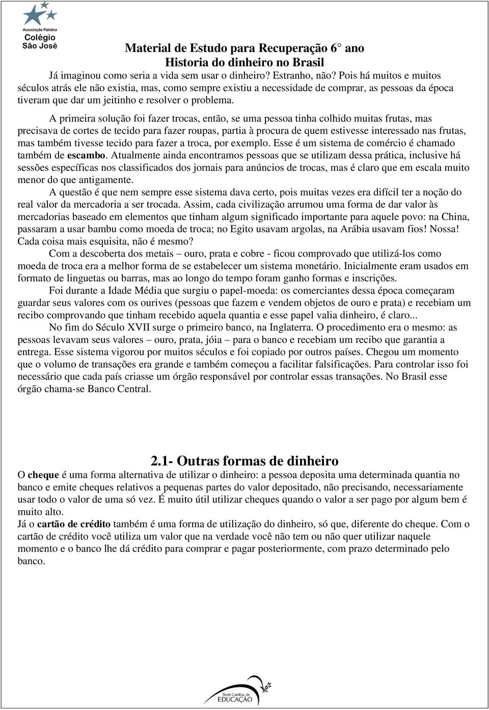 A primeira solução foi fazer trocas, então, se uma pessoa tinha colhido muitas frutas, mas precisava de cortes de tecido para fazer roupas, partia à procura de quem estivesse interessado nas frutas,