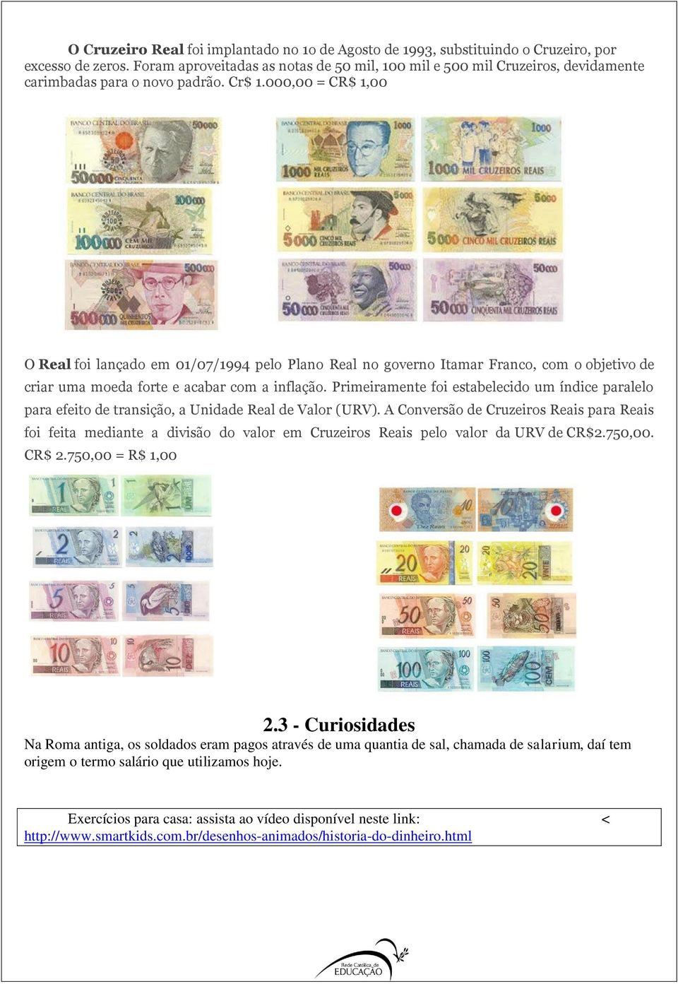 000,00 = CR$ 1,00 O Real foi lançado em 01/07/1994 pelo Plano Real no governo Itamar Franco, com o objetivo de criar uma moeda forte e acabar com a inflação.