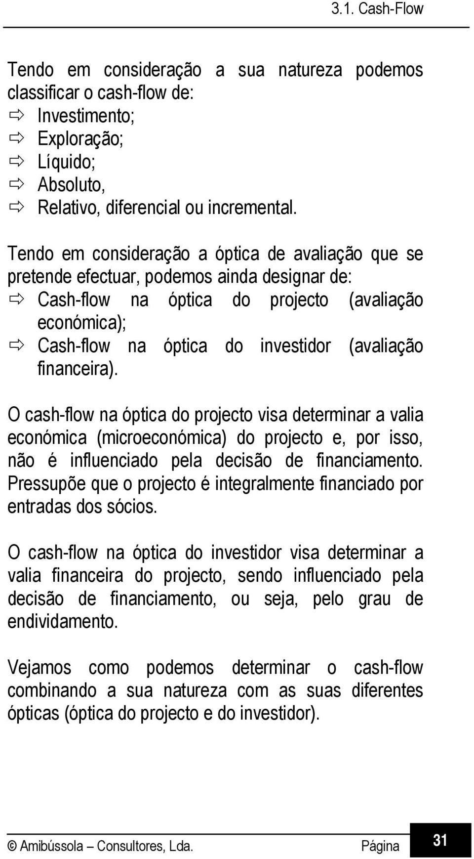 financeira). O cash-flow na óptica do projecto visa determinar a valia económica (microeconómica) do projecto e, por isso, não é influenciado pela decisão de financiamento.
