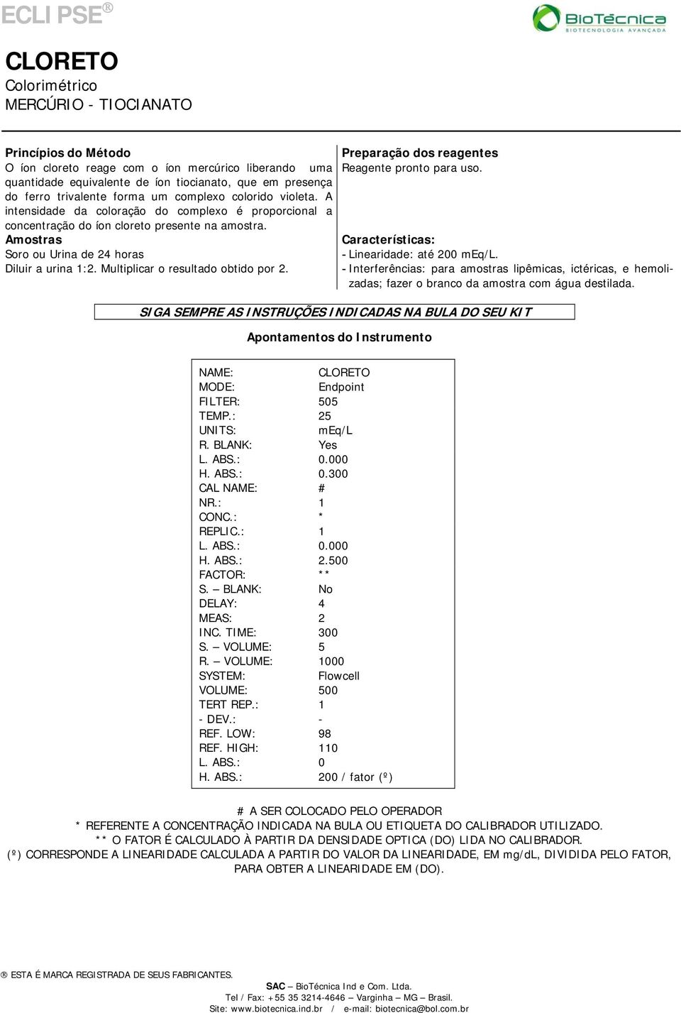 A intensidade da coloração do complexo é proporcional a concentração do íon cloreto presente na amostra. Soro ou Urina de 24 horas - Linearidade: até 200 meq/l. Diluir a urina 1:2.