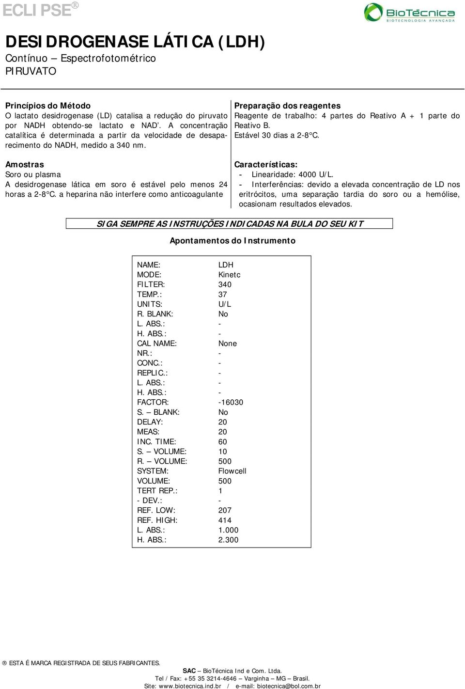 Soro ou plasma A desidrogenase lática em soro é estável pelo menos 24 horas a 2-8 C. a heparina não interfere como anticoagulante - Linearidade: 4000 U/L.