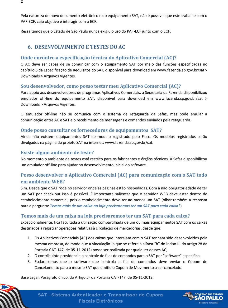 O AC deve ser capaz de se comunicar com o equipamento SAT por meio das funções especificadas no capítulo 6 da Especificação de Requisitos do SAT, disponível para download em www.fazenda.sp.gov.