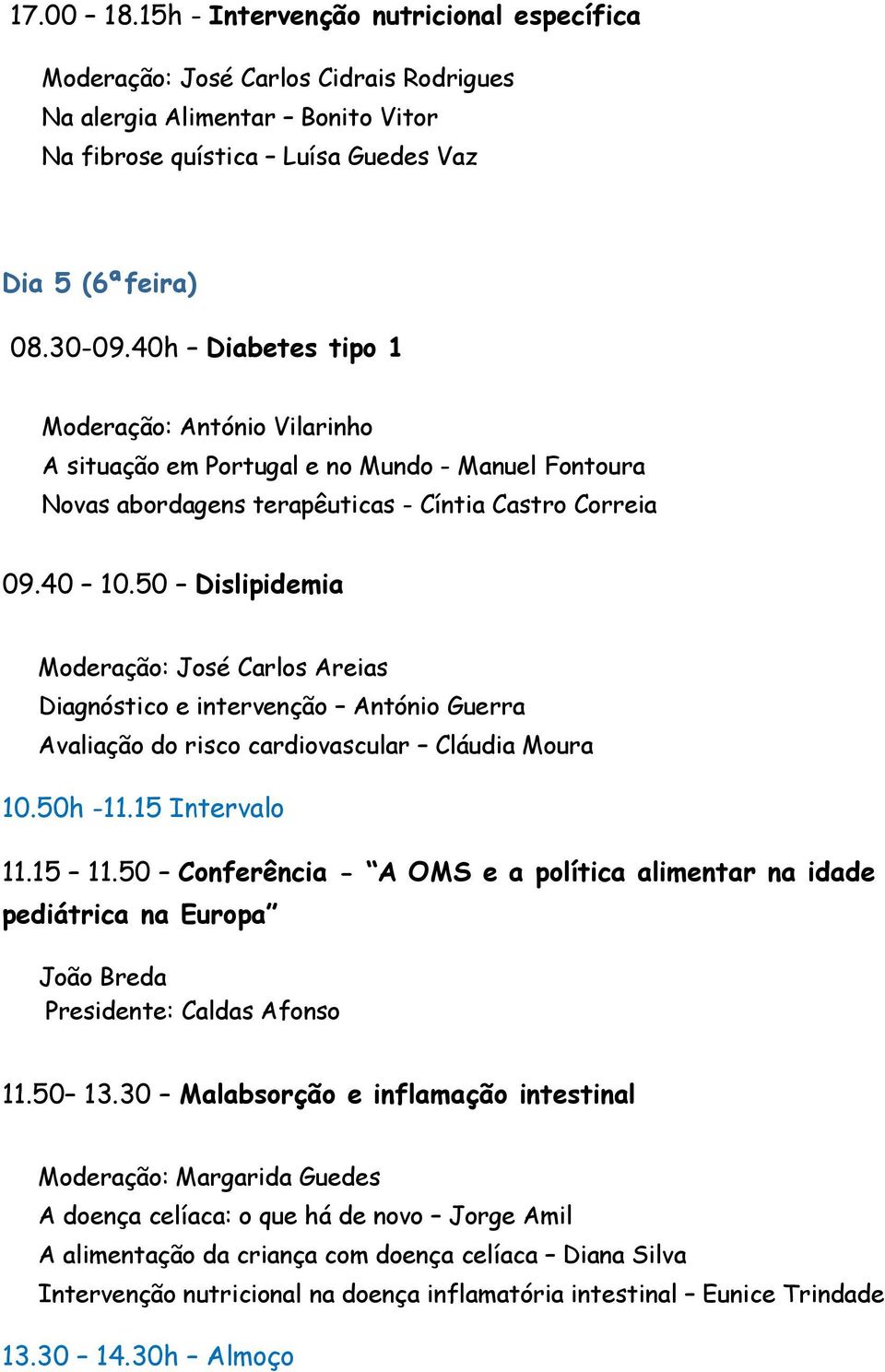 50 Dislipidemia Moderação: José Carlos Areias Diagnóstico e intervenção António Guerra Avaliação do risco cardiovascular Cláudia Moura 10.50h -11.15 Intervalo 11.15 11.