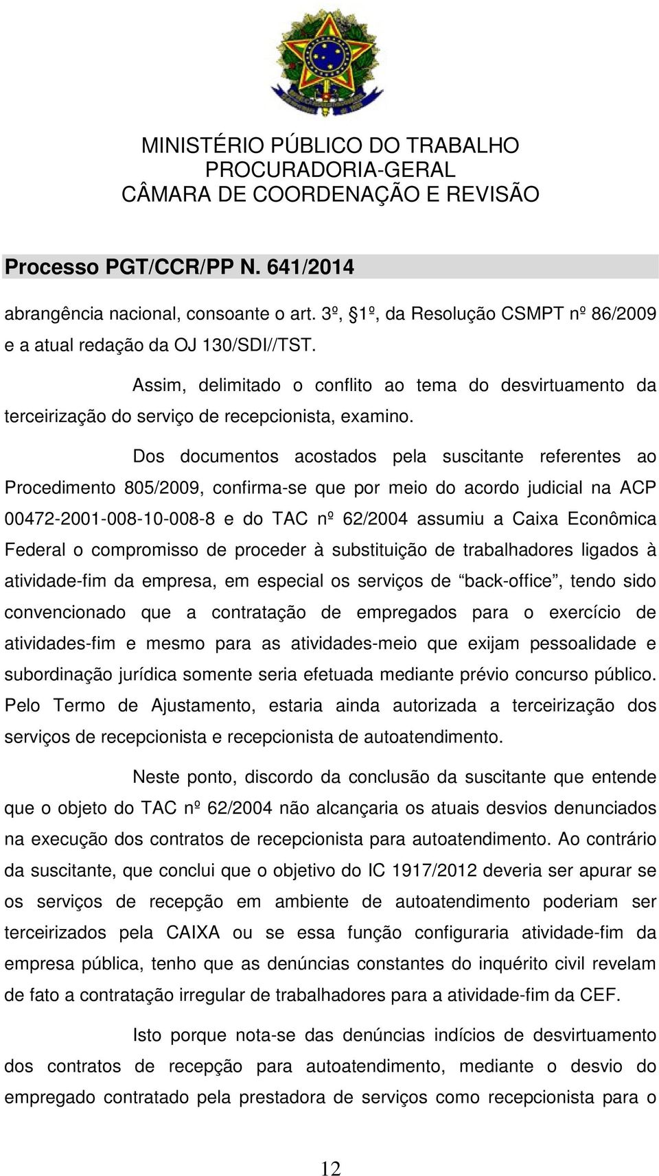 Dos documentos acostados pela suscitante referentes ao Procedimento 805/2009, confirma-se que por meio do acordo judicial na ACP 00472-2001-008-10-008-8 e do TAC nº 62/2004 assumiu a Caixa Econômica