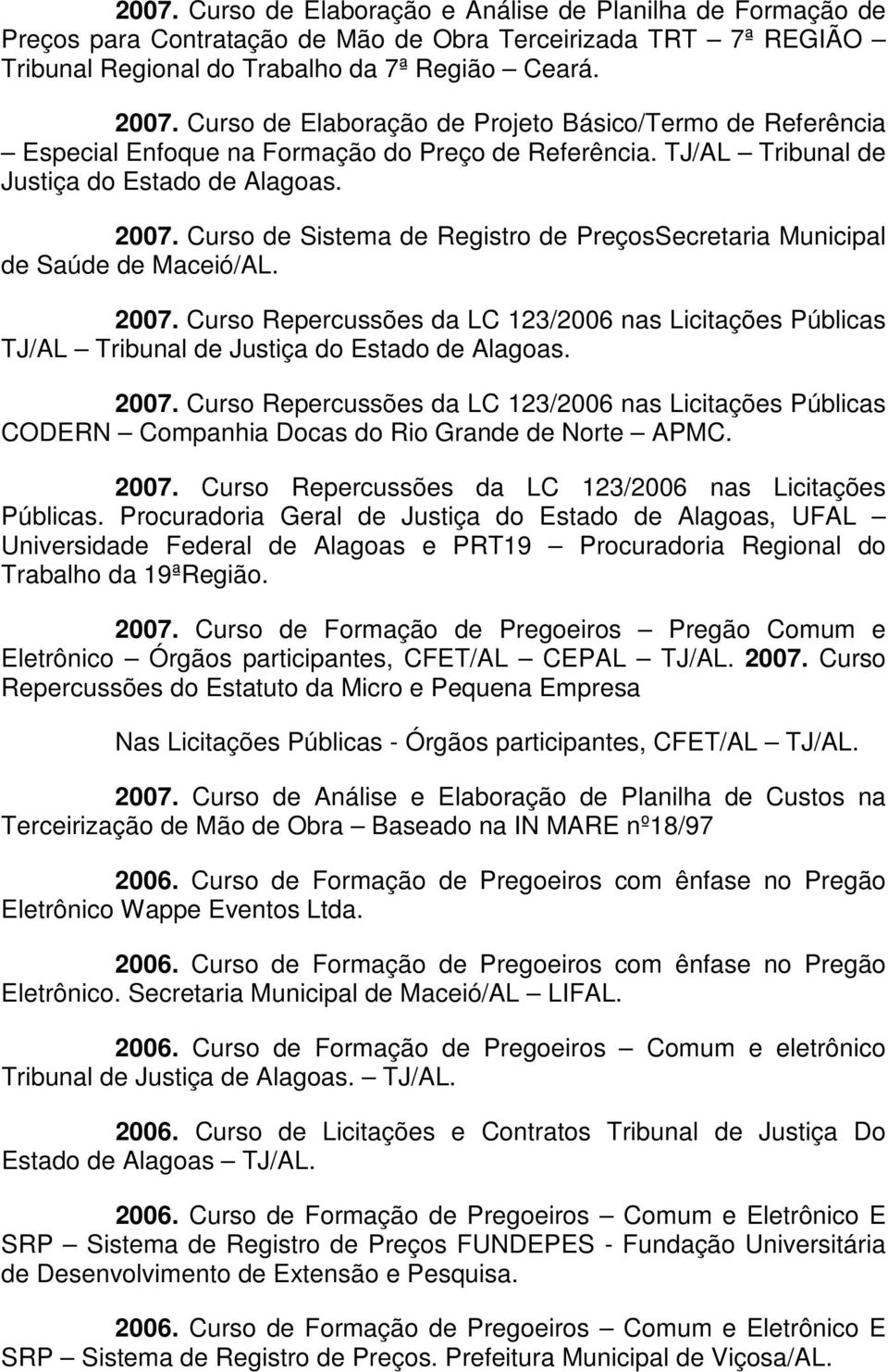 Curso de Sistema de Registro de PreçosSecretaria Municipal de Saúde de Maceió/AL. 2007. Curso Repercussões da LC 123/2006 nas Licitações Públicas TJ/AL Tribunal de Justiça do Estado de Alagoas. 2007. Curso Repercussões da LC 123/2006 nas Licitações Públicas CODERN Companhia Docas do Rio Grande de Norte APMC.