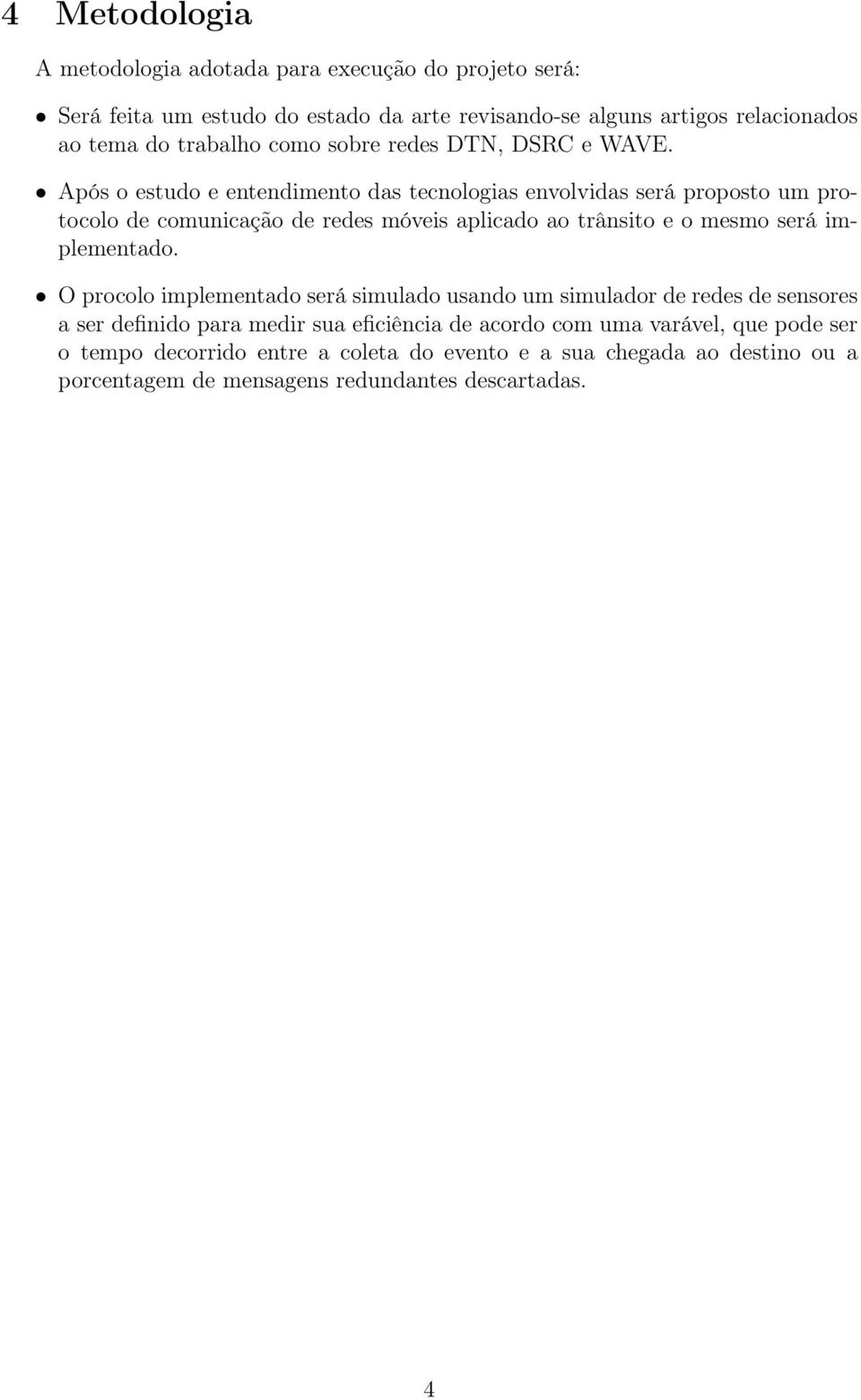 Após o estudo e entendimento das tecnologias envolvidas será proposto um protocolo de comunicação de redes móveis aplicado ao trânsito e o mesmo será implementado.