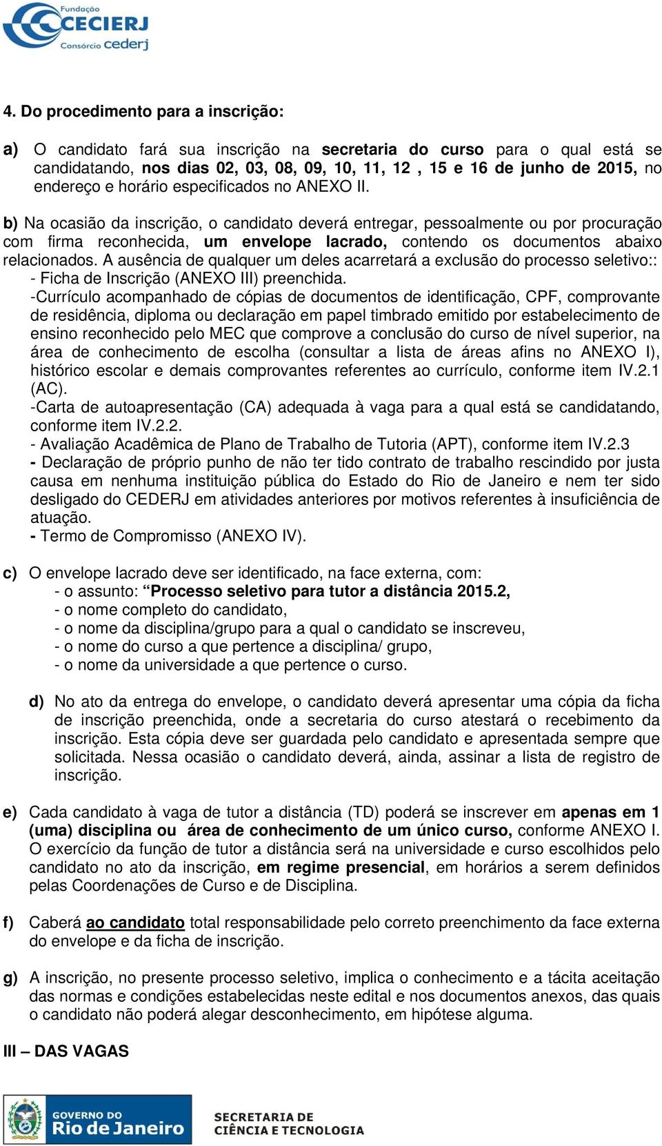 b) Na ocasião da inscrição, o candidato deverá entregar, pessoalmente ou por procuração com firma reconhecida, um envelope lacrado, contendo os documentos abaixo relacionados.